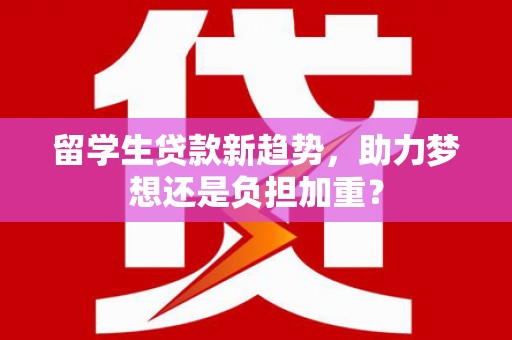 宝塔留学生贷款新趋势，助力梦想还是负担加重？