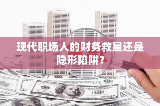 宝塔现代职场人的财务救星还是隐形陷阱？