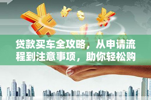 宝塔贷款买车全攻略，从申请流程到注意事项，助你轻松购车