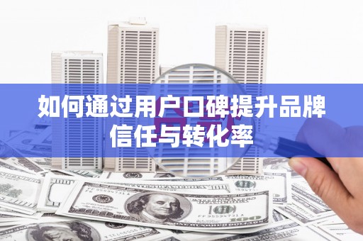 宝塔如何通过用户口碑提升品牌信任与转化率