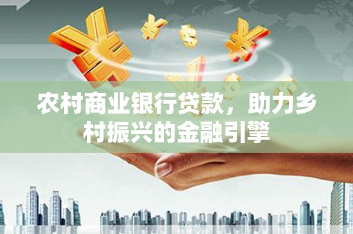 宝塔农村商业银行贷款，助力乡村振兴的金融引擎