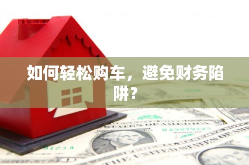 宝塔如何轻松购车，避免财务陷阱？