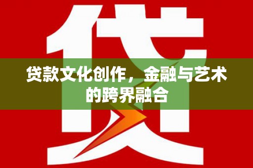 宝塔贷款文化创作，金融与艺术的跨界融合