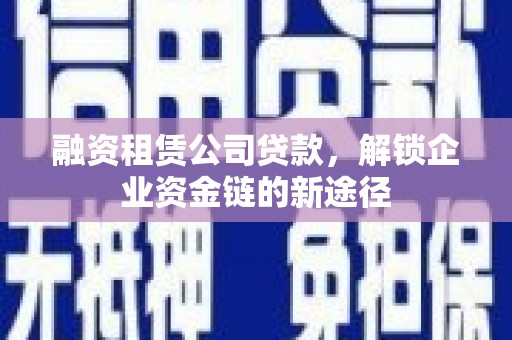 宝塔融资租赁公司贷款，解锁企业资金链的新途径
